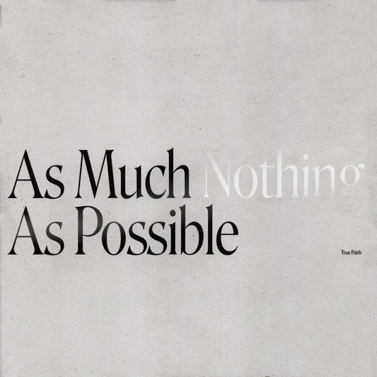 The True Faith "As Much Nothing As Possible"